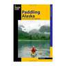 Paddling Alaska: A Guide To The State's Classic Paddling Trips (Paddling Series)